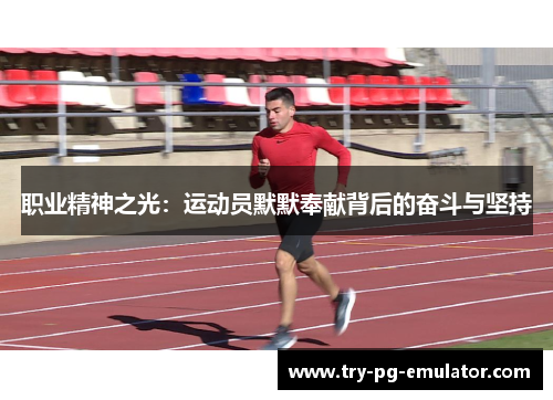 职业精神之光:运动员默默奉献背后的奋斗与坚持 职业精神之光:运动员默默奉献背后的奋斗与坚持