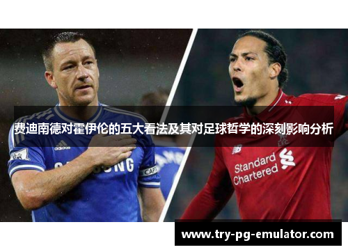 费迪南德对霍伊伦的五大看法及其对足球哲学的深刻影响分析