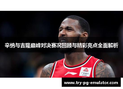 辛纳与吉隆巅峰对决赛况回顾与精彩亮点全面解析