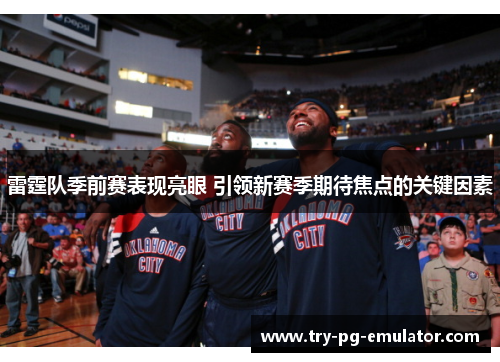 雷霆队季前赛表现亮眼 引领新赛季期待焦点的关键因素