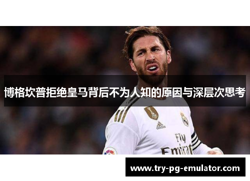 博格坎普拒绝皇马背后不为人知的原因与深层次思考 博格坎普拒绝皇马背后不为人知的原因与深层次思考