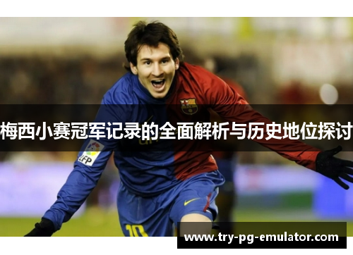 梅西小赛冠军记录的全面解析与历史地位探讨