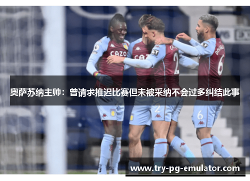 奥萨苏纳主帅：曾请求推迟比赛但未被采纳不会过多纠结此事