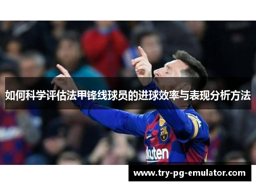 如何科学评估法甲锋线球员的进球效率与表现分析方法 如何科学评估法甲锋线球员的进球效率与表现分析方法