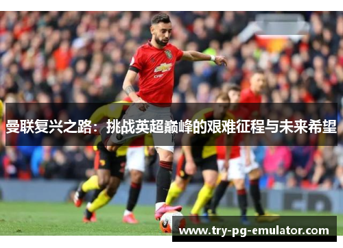 曼联复兴之路：挑战英超巅峰的艰难征程与未来希望