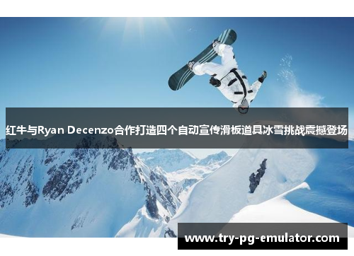 红牛与Ryan Decenzo合作打造四个自动宣传滑板道具冰雪挑战震撼登场