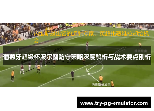葡萄牙超级杯波尔图防守策略深度解析与战术要点剖析