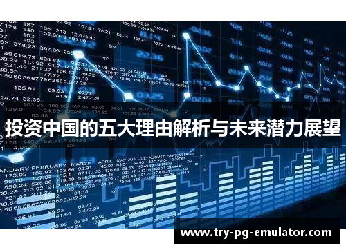 投资中国的五大理由解析与未来潜力展望