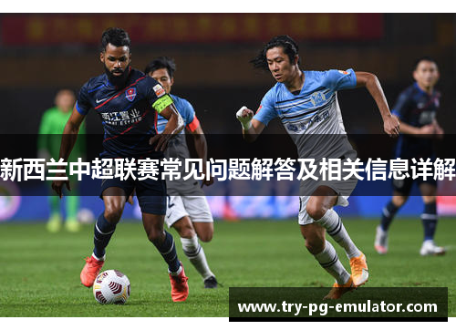 新西兰中超联赛常见问题解答及相关信息详解