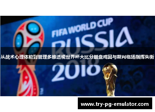 从战术心理体能到管理多维透视世界杯大比分崩盘成因与裁判临场指挥失衡 从战术心理体能到管理多维透视世界杯大比分崩盘成因与裁判临场指挥失衡