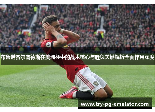 布鲁诺费尔南德斯在美洲杯中的战术核心与胜负关键解析全面作用深度 布鲁诺费尔南德斯在美洲杯中的战术核心与胜负关键解析全面作用深度
