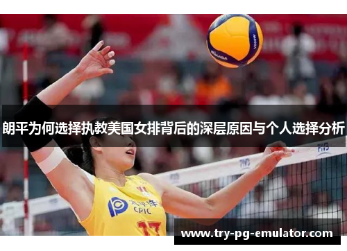 朗平为何选择执教美国女排背后的深层原因与个人选择分析 朗平为何选择执教美国女排背后的深层原因与个人选择分析