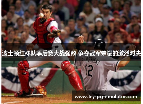 波士顿红袜队季后赛大战强敌 争夺冠军荣耀的激烈对决