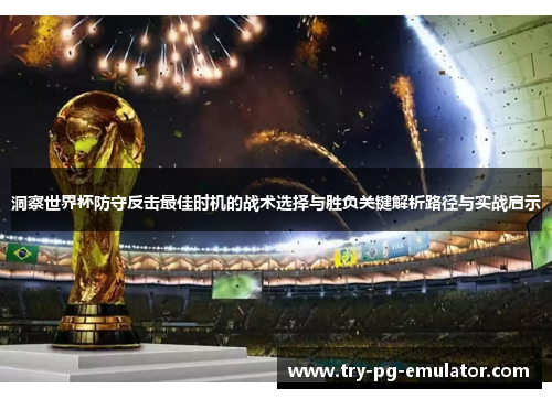 洞察世界杯防守反击最佳时机的战术选择与胜负关键解析路径与实战启示