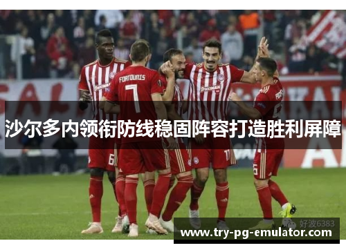 沙尔多内领衔防线稳固阵容打造胜利屏障