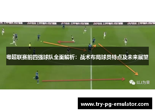 粤超联赛前四强球队全面解析：战术布局球员特点及未来展望