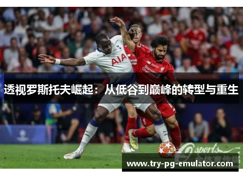 透视罗斯托夫崛起：从低谷到巅峰的转型与重生