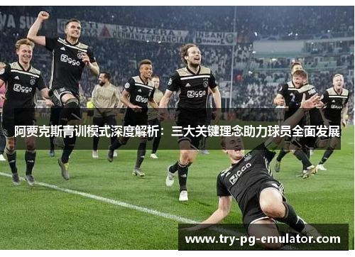 阿贾克斯青训模式深度解析：三大关键理念助力球员全面发展