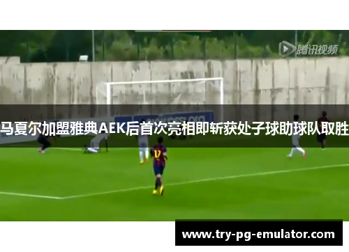 马夏尔加盟雅典AEK后首次亮相即斩获处子球助球队取胜 马夏尔加盟雅典AEK后首次亮相即斩获处子球助球队取胜