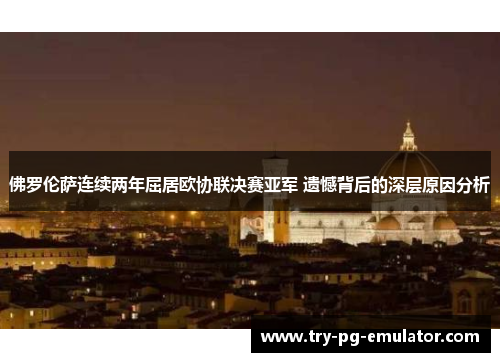 佛罗伦萨连续两年屈居欧协联决赛亚军 遗憾背后的深层原因分析 佛罗伦萨连续两年屈居欧协联决赛亚军 遗憾背后的深层原因分析