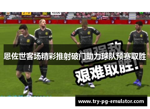恩佐世客场精彩推射破门助力球队预赛取胜